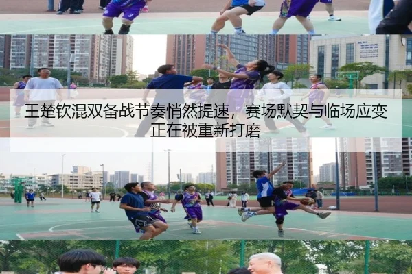 王楚钦混双备战节奏悄然提速，赛场默契与临场应变正在被重新打磨